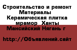 Строительство и ремонт Материалы - Керамическая плитка,мрамор. Ханты-Мансийский,Нягань г.